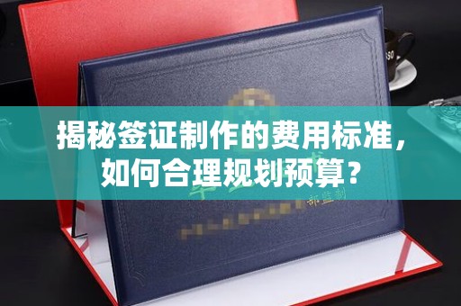 嘉陵揭秘签证制作的费用标准，如何合理规划预算？