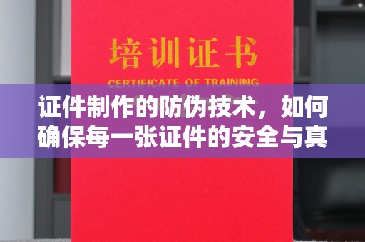 嘉陵证件制作的防伪技术，如何确保每一张证件的安全与真实