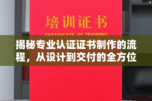 嘉陵揭秘专业认证证书制作的流程，从设计到交付的全方位指南