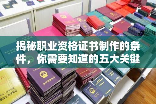 嘉陵揭秘职业资格证书制作的条件，你需要知道的五大关键要素