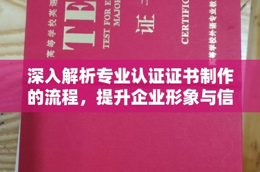 嘉陵深入解析专业认证证书制作的流程，提升企业形象与信任度