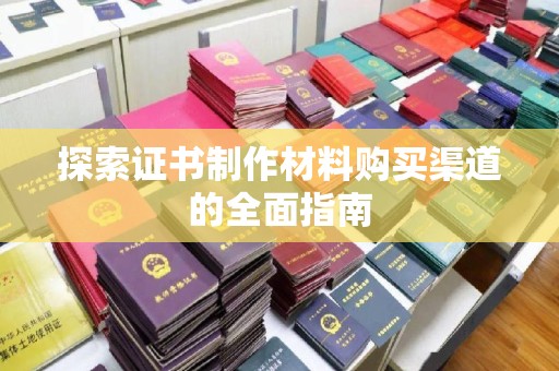 嘉陵探索证书制作材料购买渠道的全面指南