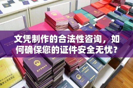 嘉陵文凭制作的合法性咨询，如何确保您的证件安全无忧？