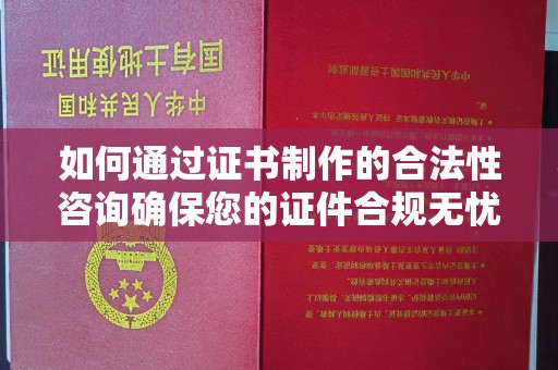 嘉陵如何通过证书制作的合法性咨询确保您的证件合规无忧