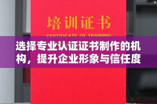 嘉陵选择专业认证证书制作的机构，提升企业形象与信任度
