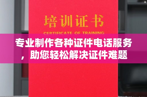 嘉陵专业制作各种证件电话服务，助您轻松解决证件难题