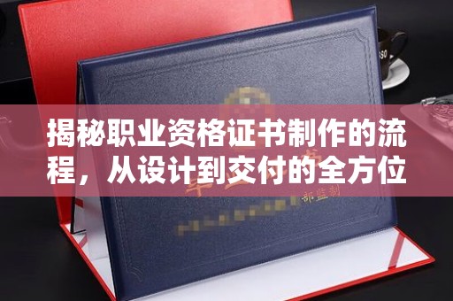 嘉陵揭秘职业资格证书制作的流程，从设计到交付的全方位解析