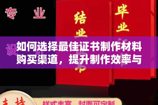 嘉陵如何选择最佳证书制作材料购买渠道，提升制作效率与质量