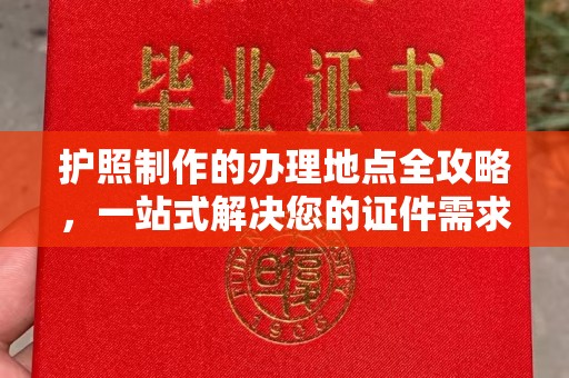 嘉陵护照制作的办理地点全攻略，一站式解决您的证件需求