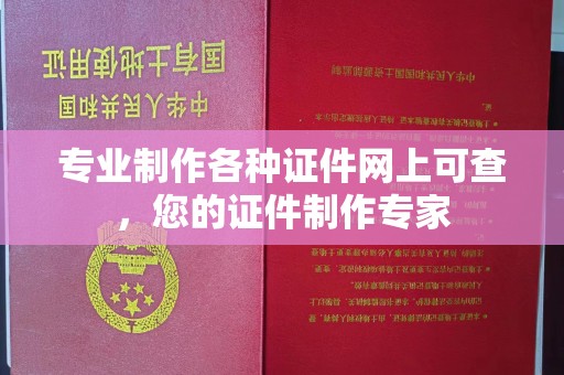 嘉陵专业制作各种证件网上可查，您的证件制作专家