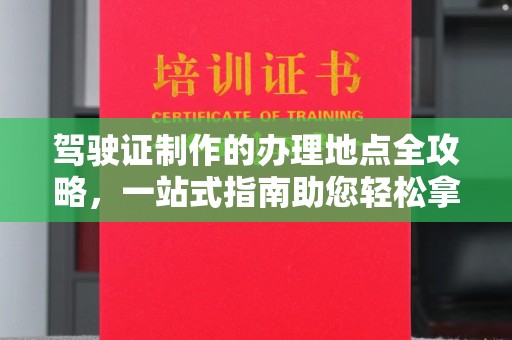 嘉陵驾驶证制作的办理地点全攻略，一站式指南助您轻松拿证