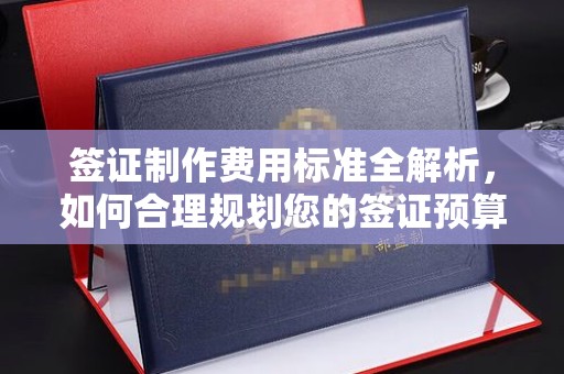 嘉陵签证制作费用标准全解析，如何合理规划您的签证预算？